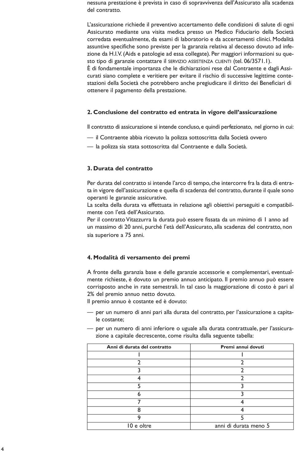 esami di laboratorio e da accertamenti clinici. Modalità assuntive specifiche sono previste per la garanzia relativa al decesso dovuto ad infezione da H.I.V. (Aids e patologie ad essa collegate).