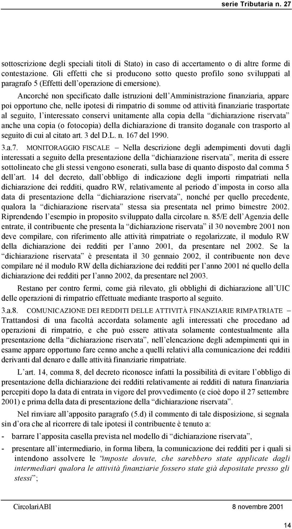 Ancorché non specificato dalle istruzioni dell Amministrazione finanziaria, appare poi opportuno che, nelle ipotesi di rimpatrio di somme od attività finanziarie trasportate al seguito, l interessato