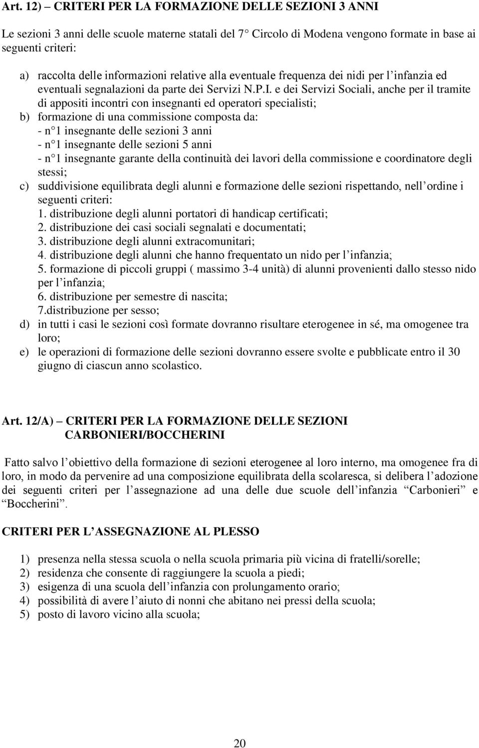 e dei Servizi Sociali, anche per il tramite di appositi incontri con insegnanti ed operatori specialisti; b) formazione di una commissione composta da: - n 1 insegnante delle sezioni 3 anni - n 1