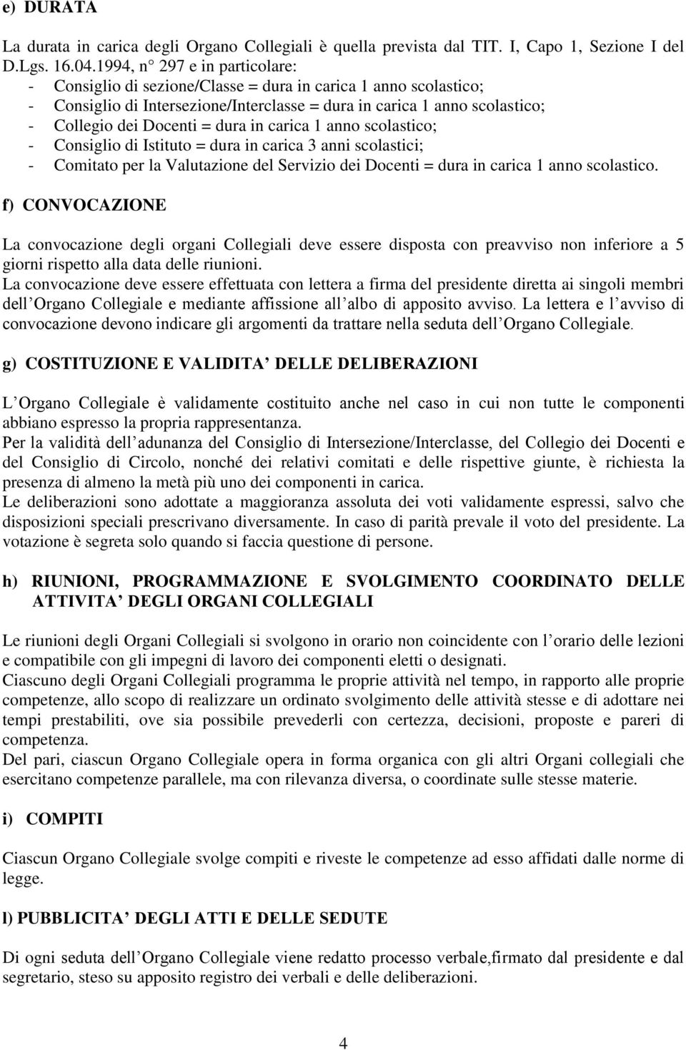 dura in carica 1 anno scolastico; - Consiglio di Istituto = dura in carica 3 anni scolastici; - Comitato per la Valutazione del Servizio dei Docenti = dura in carica 1 anno scolastico.