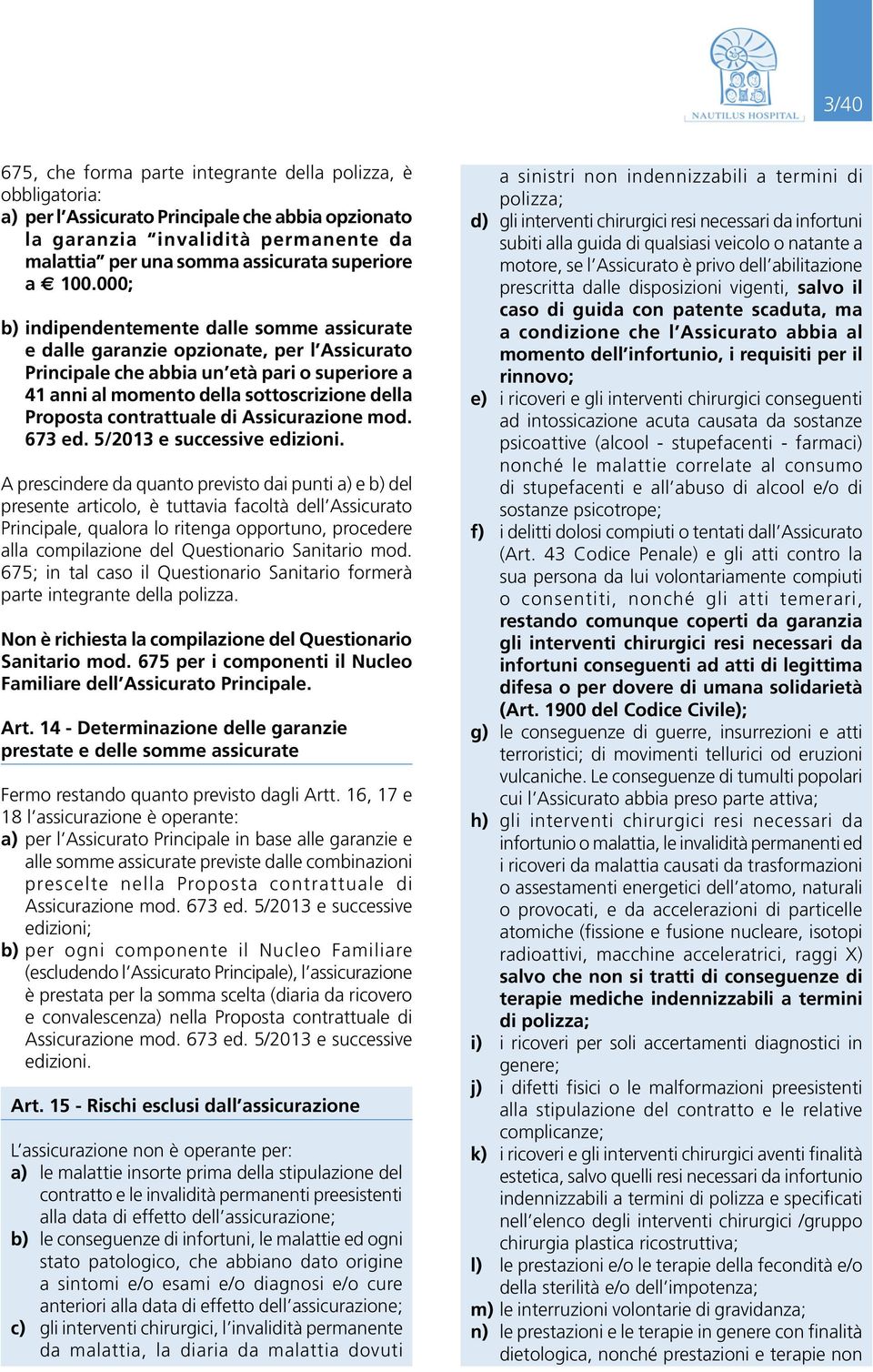 000; b) indipendentemente dalle somme assicurate e dalle garanzie opzionate, per l Assicurato Principale che abbia un età pari o superiore a 41 anni al momento della sottoscrizione della Proposta