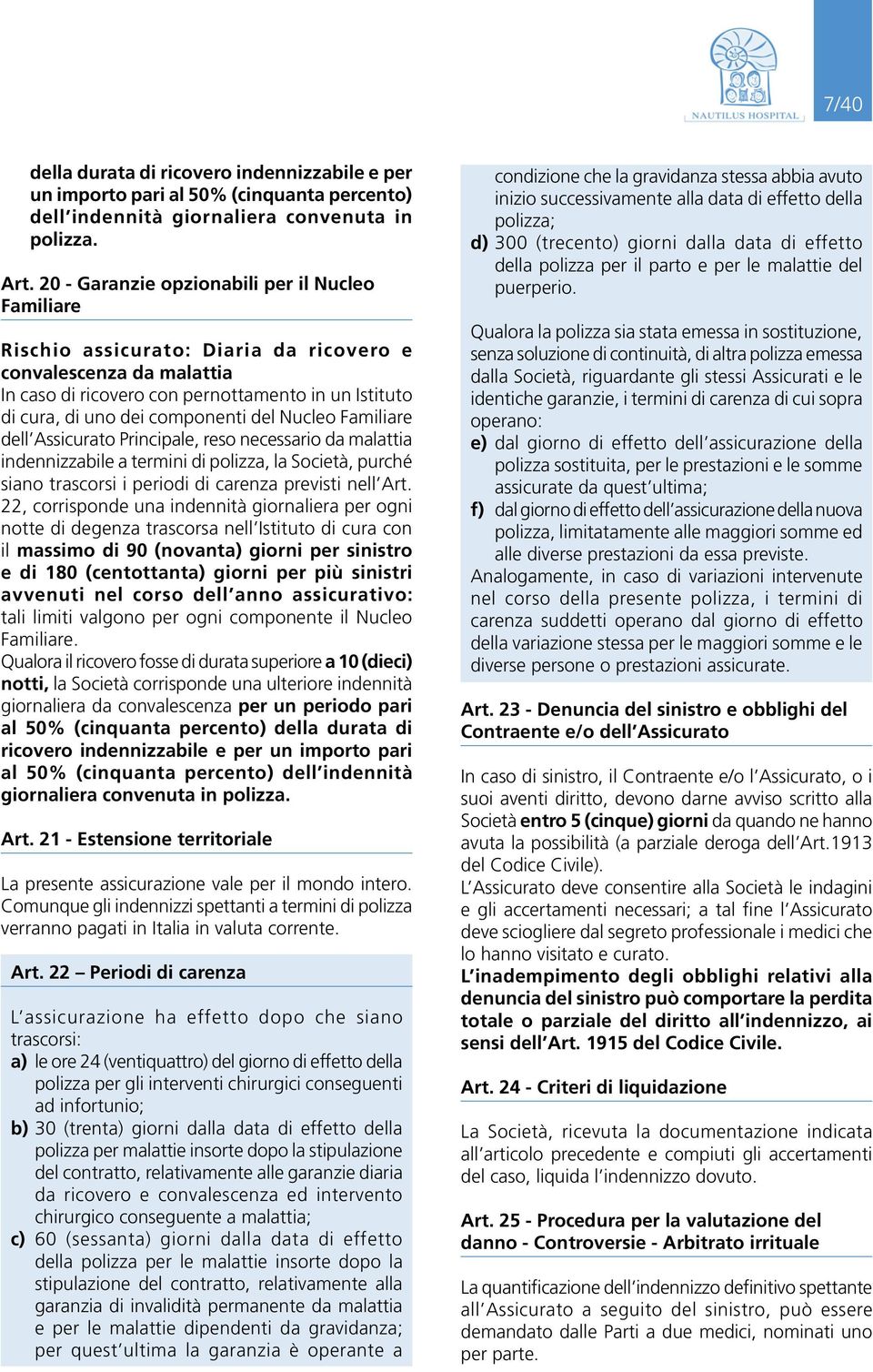 componenti del Nucleo Familiare dell Assicurato Principale, reso necessario da malattia indennizzabile a termini di polizza, la Società, purché siano trascorsi i periodi di carenza previsti nell Art.