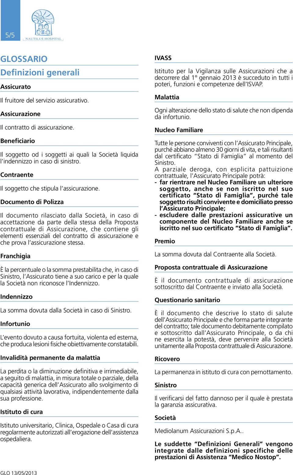 Documento di Polizza Il documento rilasciato dalla Società, in caso di accettazione da parte della stessa della Proposta contrattuale di Assicurazione, che contiene gli elementi essenziali del