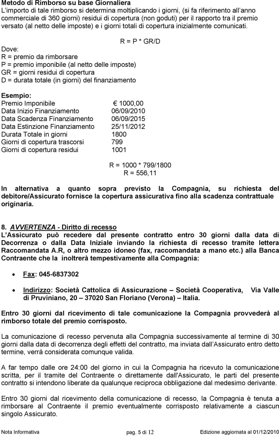 R = P * GR/D Dove: R = premio da rimborsare P = premio imponibile (al netto delle imposte) GR = giorni residui di copertura D = durata totale (in giorni) del finanziamento Esempio: Premio Imponibile