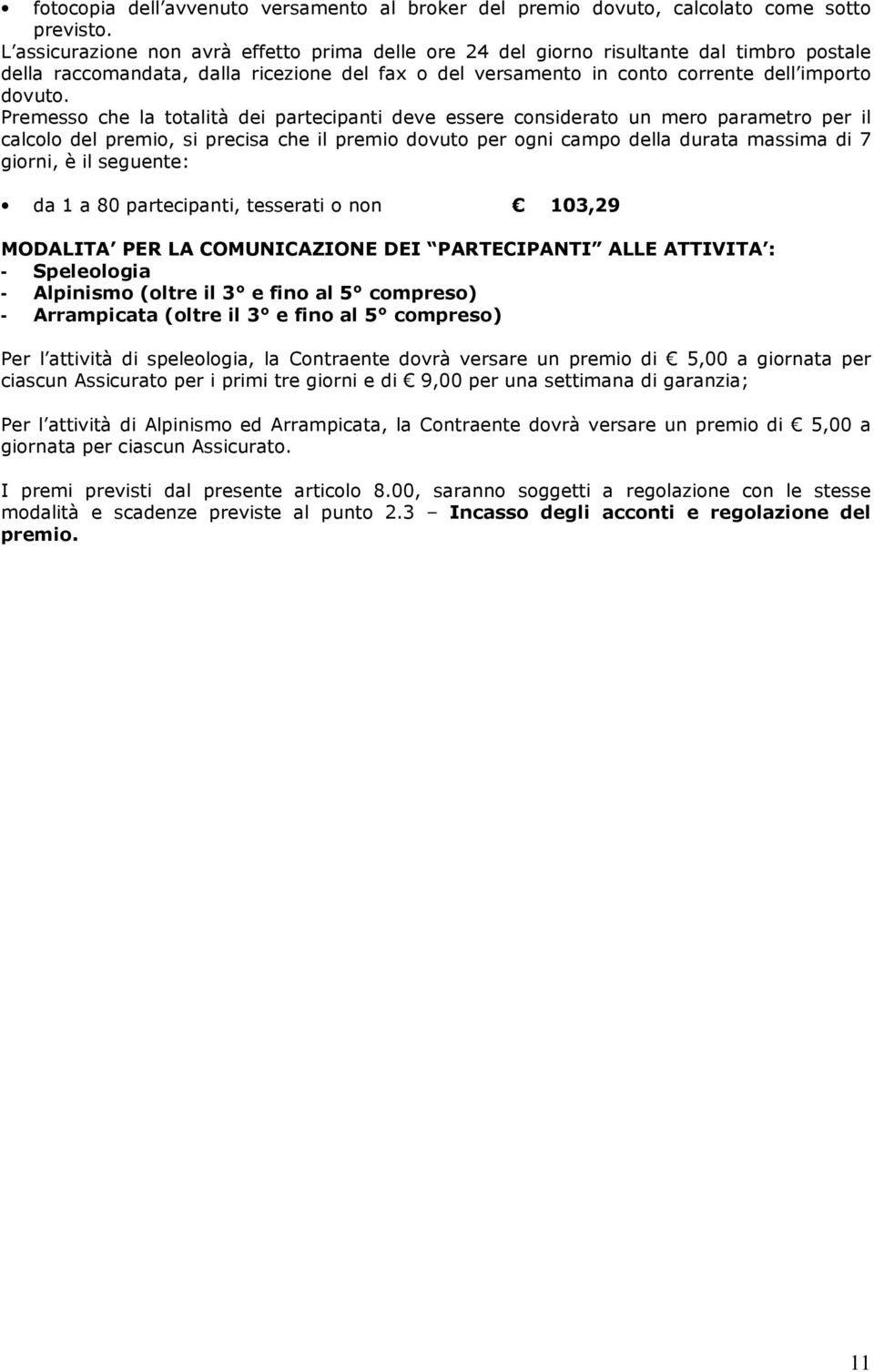 Premesso che la totalità dei partecipanti deve essere considerato un mero parametro per il calcolo del premio, si precisa che il premio dovuto per ogni campo della durata massima di 7 giorni, è il