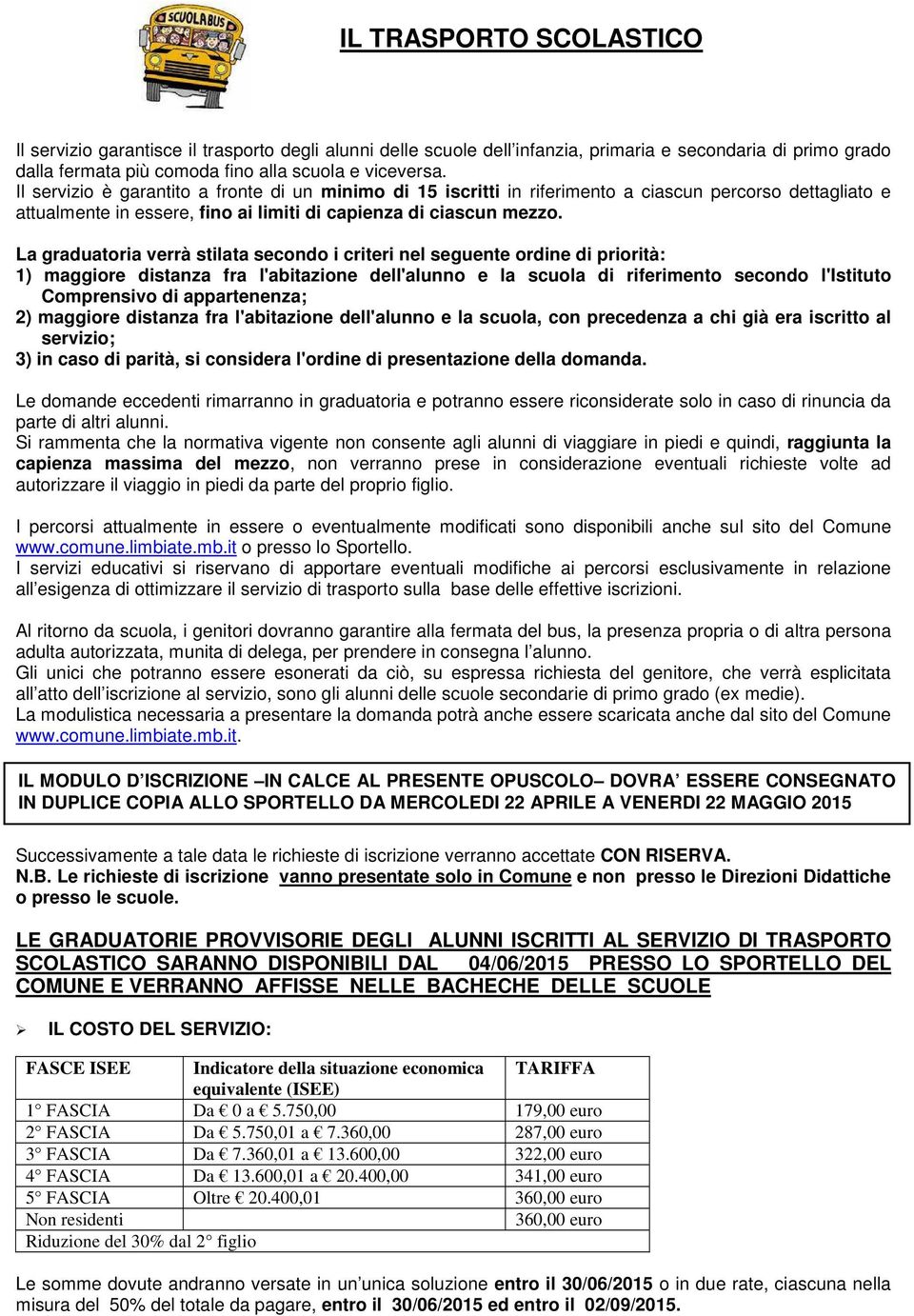 La graduatoria verrà stilata secondo i criteri nel seguente ordine di priorità: 1) maggiore distanza fra l'abitazione dell'alunno e la scuola di riferimento secondo l'istituto Comprensivo di