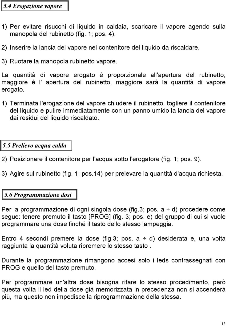 La quantità di vapore erogato è proporzionale all'apertura del rubinetto; maggiore è l' apertura del rubinetto, maggiore sarà la quantità di vapore erogato.