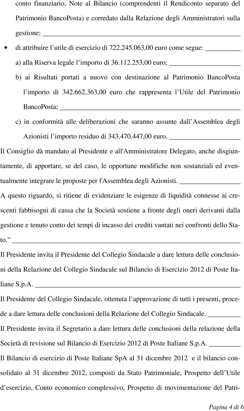 363,00 euro che rappresenta l Utile del Patrimonio BancoPosta; c) in conformità alle deliberazioni che saranno assunte dall Assemblea degli Azionisti l importo residuo di 343.470.447,00 euro.