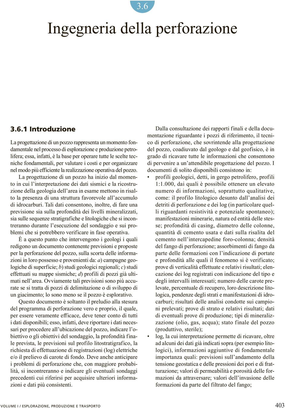 La progettazione di un pozzo ha inizio dal momento in cui l interpretazione dei dati sismici e la ricostruzione della geologia dell area in esame mettono in risalto la presenza di una struttura