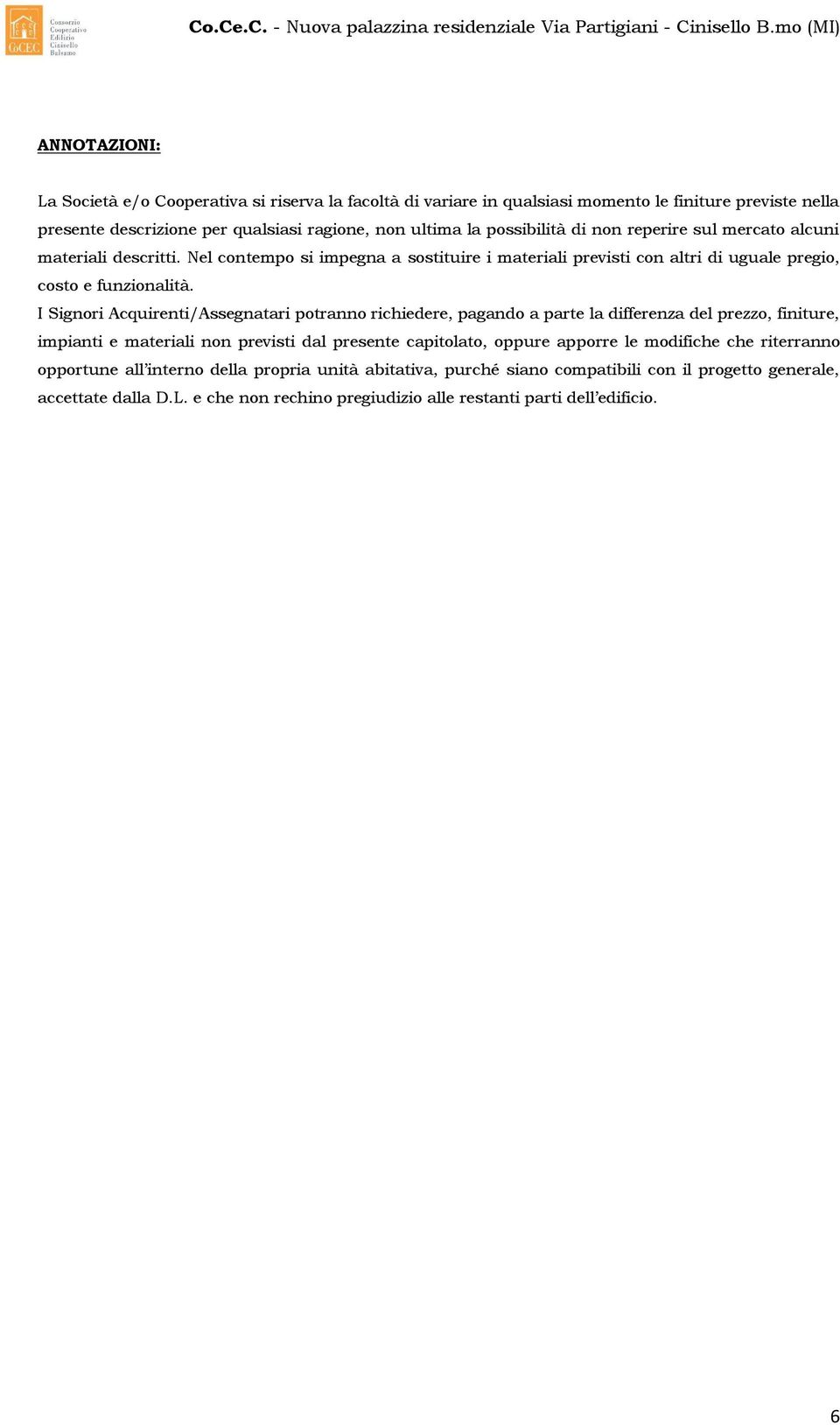 I Signori Acquirenti/Assegnatari potranno richiedere, pagando a parte la differenza del prezzo, finiture, impianti e materiali non previsti dal presente capitolato, oppure apporre le