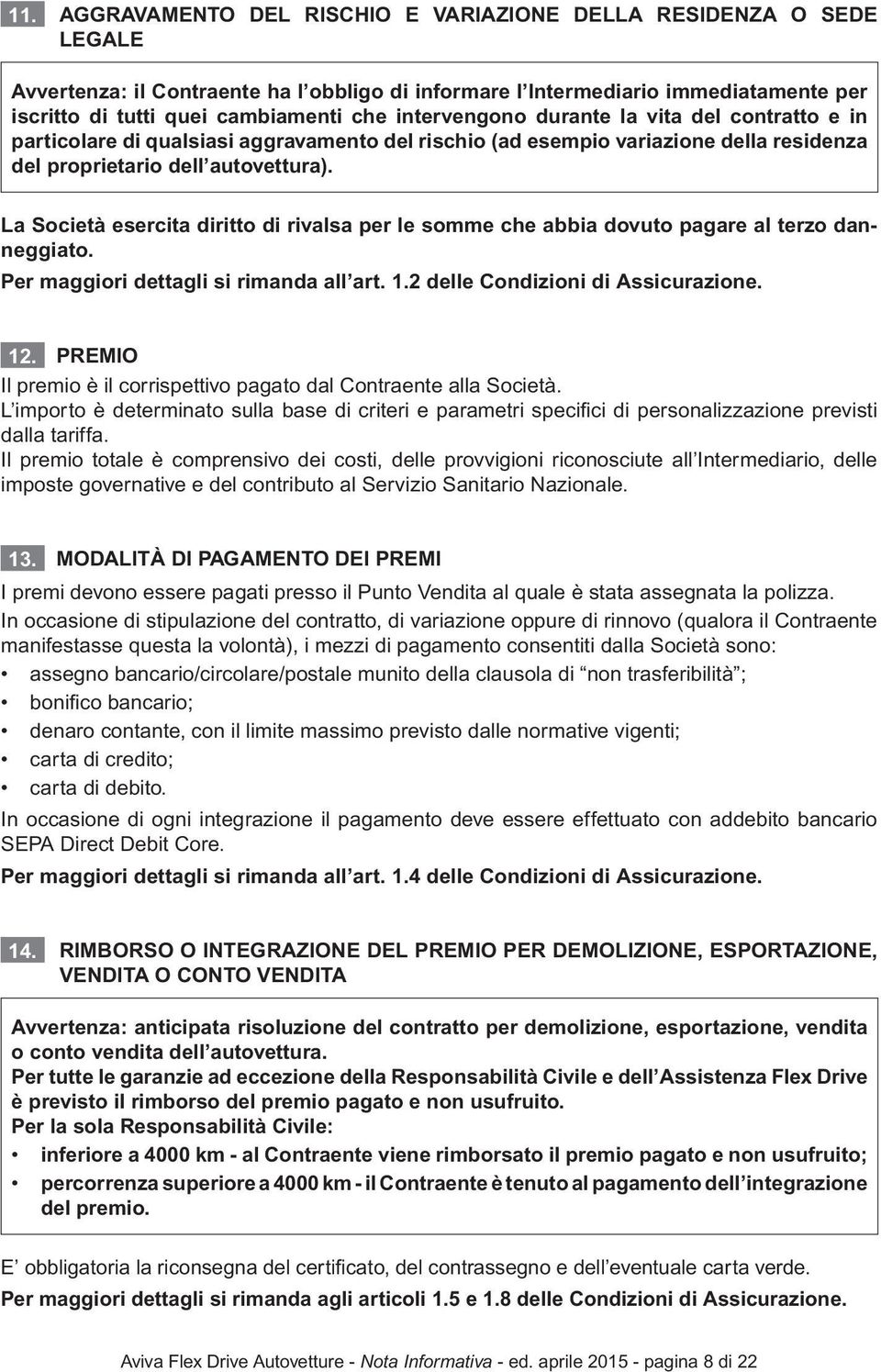 La Società esercita diritto di rivalsa per le somme che abbia dovuto pagare al terzo danneggiato. Per maggiori dettagli si rimanda all art. 1.2 delle Condizioni di Assicurazione. 12.