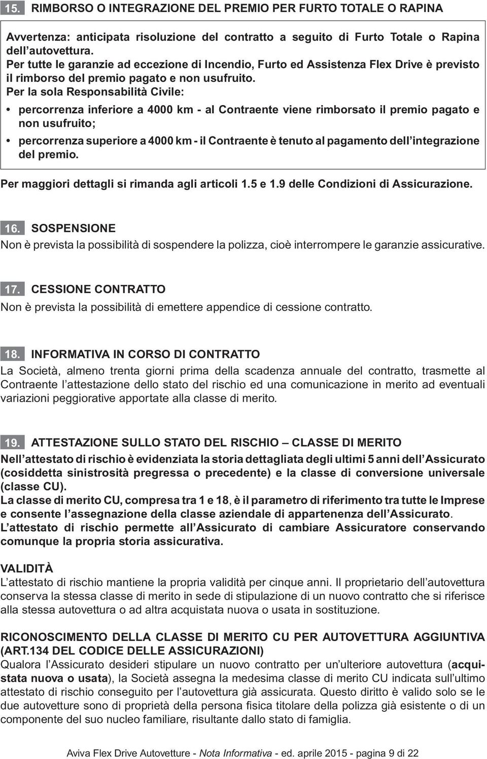 Per la sola Responsabilità Civile: percorrenza inferiore a 4000 km - al Contraente viene rimborsato il premio pagato e non usufruito; percorrenza superiore a 4000 km - il Contraente è tenuto al