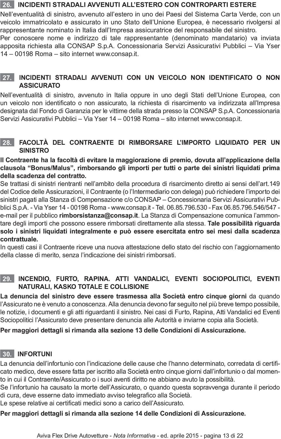 Per conoscere nome e indirizzo di tale rappresentante (denominato mandatario) va inviata apposita richiesta alla CONSAP