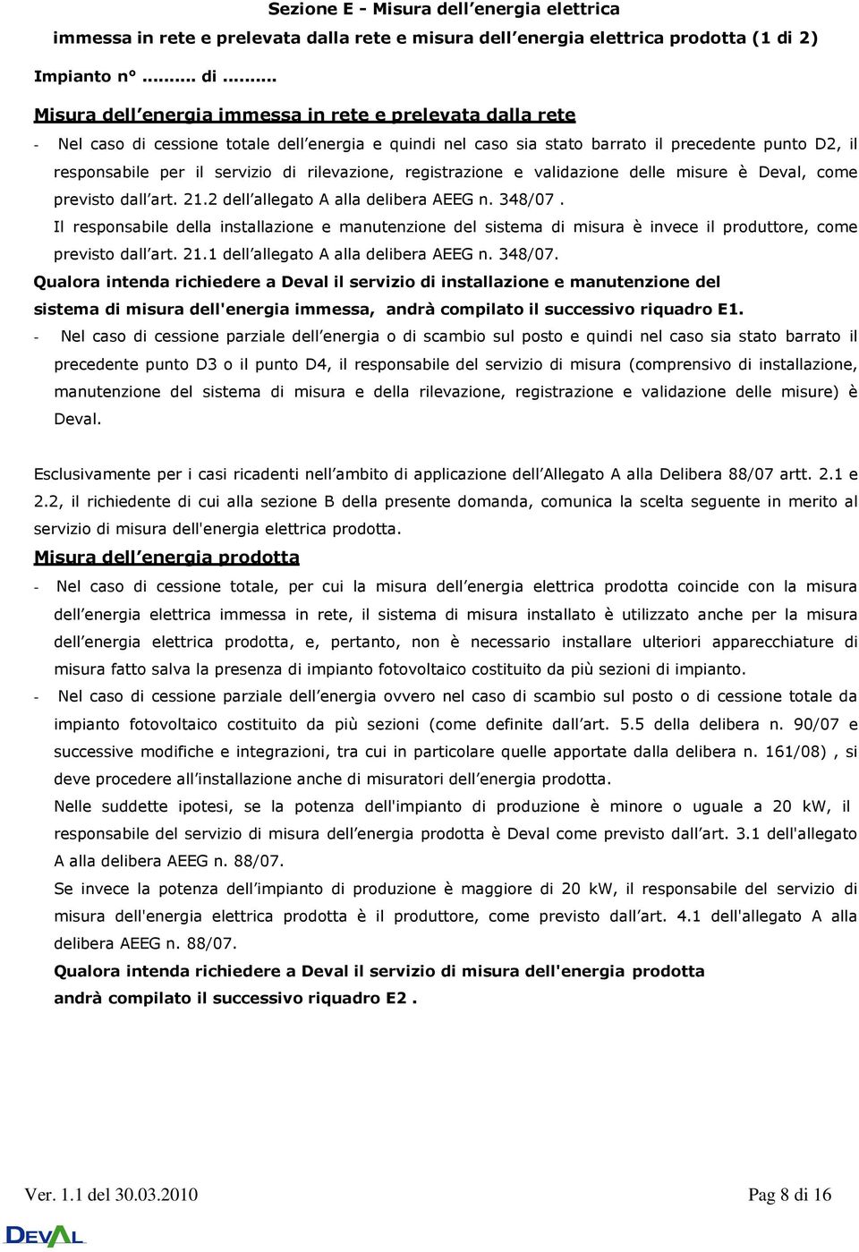 .. Misura dell energia immessa in rete e prelevata dalla rete - Nel caso di cessione totale dell energia e quindi nel caso sia stato barrato il precedente punto D2, il responsabile per il servizio di