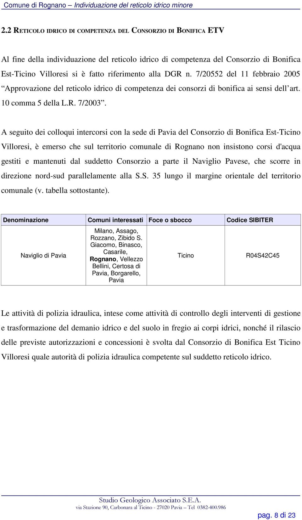 A seguito dei colloqui intercorsi con la sede di Pavia del Consorzio di Bonifica Est-Ticino Villoresi, è emerso che sul territorio comunale di Rognano non insistono corsi d'acqua gestiti e mantenuti