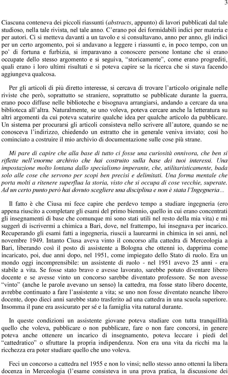 imparavano a conoscere persone lontane che si erano occupate dello stesso argomento e si seguiva, storicamente, come erano progrediti, quali erano i loro ultimi risultati e si poteva capire se la