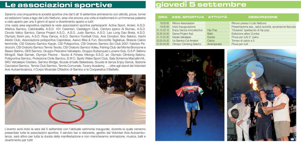 Una vasta area espositiva ospiterà le varie associazioni sportive partecipanti: Active Sport, Arcieri, A.S.D. Atletica Sarnico, balilla, A.S.D. 101 Carentan, Castelgym Club, Centyro ippico Al Burnec, A.