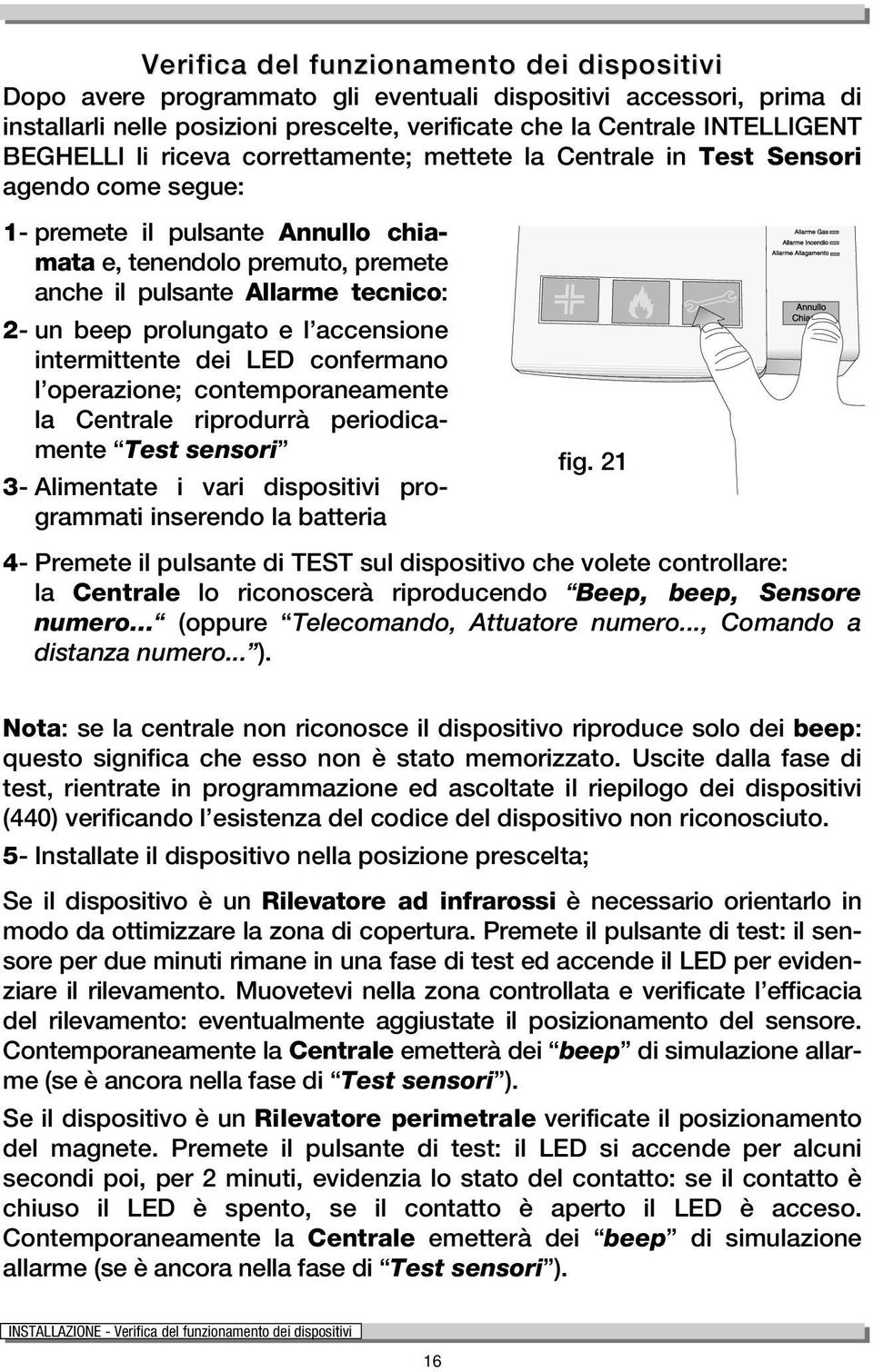 prolungato e l accensione intermittente dei LED confermano l operazione; contemporaneamente la Centrale riprodurrà periodicamente Test sensori 3- Alimentate i vari dispositivi programmati inserendo