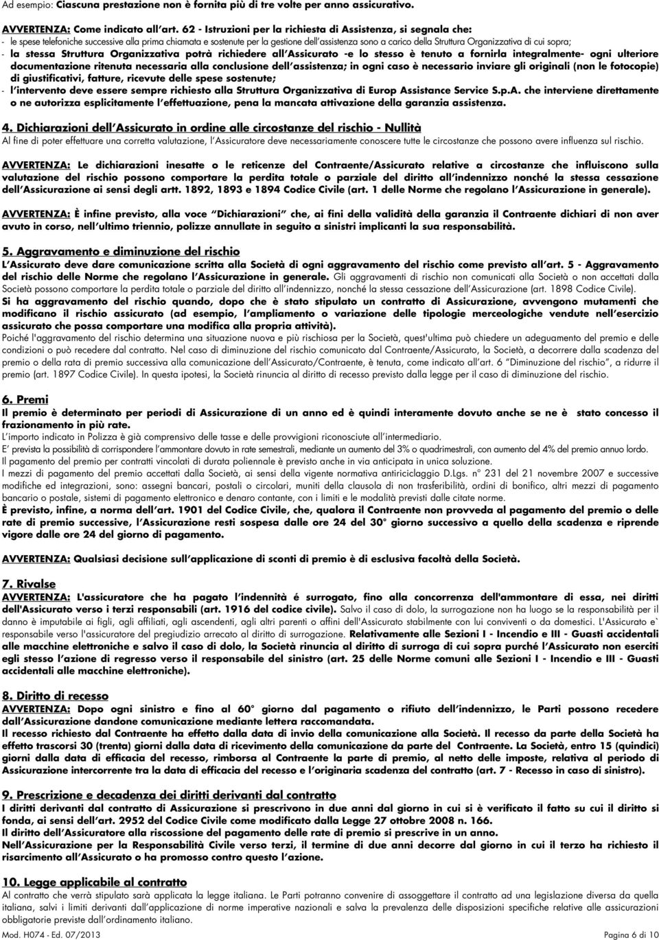 Organizzativa di cui sopra; - la stessa Struttura Organizzativa potrà richiedere all Assicurato -e lo stesso è tenuto a fornirla integralmente- ogni ulteriore documentazione ritenuta necessaria alla