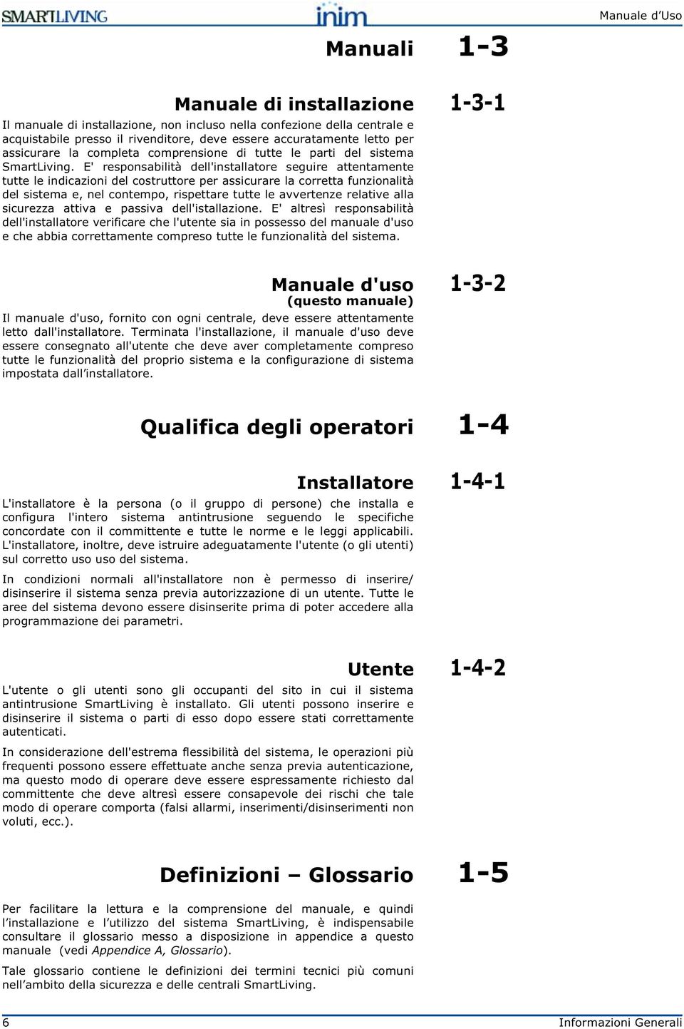 E' responsabilità dell'installatore seguire attentamente tutte le indicazioni del costruttore per assicurare la corretta funzionalità del sistema e, nel contempo, rispettare tutte le avvertenze