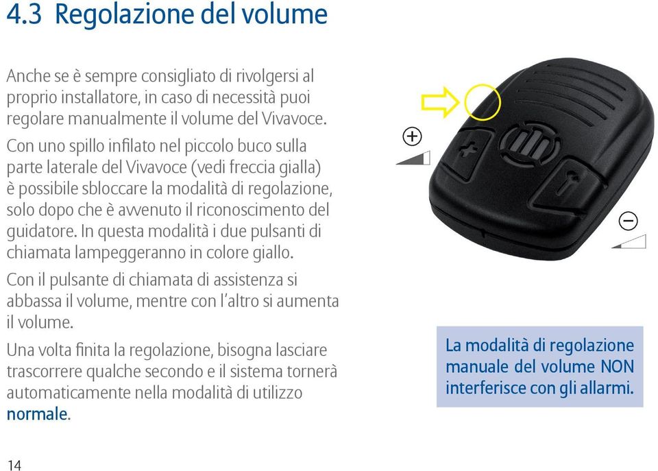 guidatore. In questa modalità i due pulsanti di chiamata lampeggeranno in colore giallo. Con il pulsante di chiamata di assistenza si abbassa il volume, mentre con l altro si aumenta il volume.