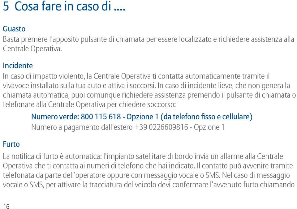 In caso di incidente lieve, che non genera la chiamata automatica, puoi comunque richiedere assistenza premendo il pulsante di chiamata o telefonare alla Centrale Operativa per chiedere soccorso: