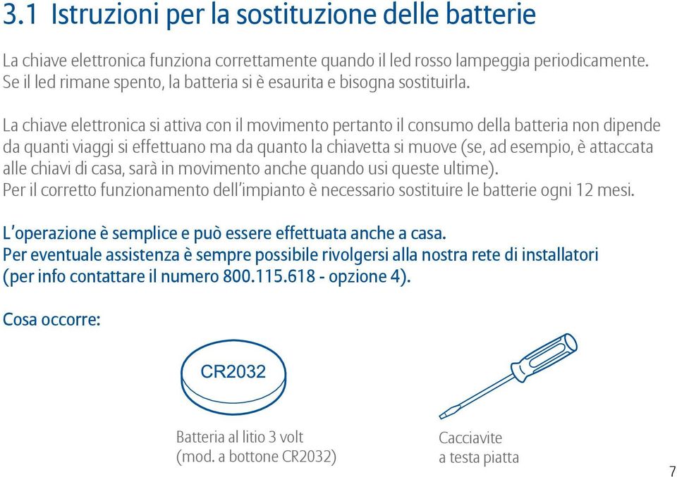 La chiave elettronica si attiva con il movimento pertanto il consumo della batteria non dipende da quanti viaggi si effettuano ma da quanto la chiavetta si muove (se, ad esempio, è attaccata alle