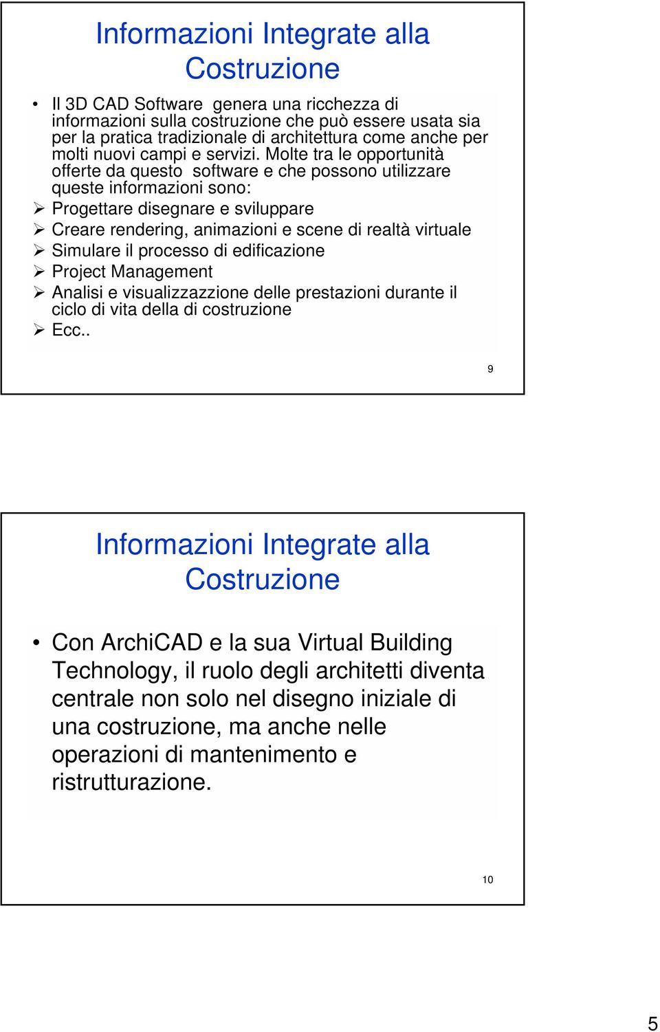 Molte tra le opportunità offerte da questo software e che possono utilizzare queste informazioni sono: Progettare disegnare e sviluppare Creare rendering, animazioni e scene di realtà virtuale