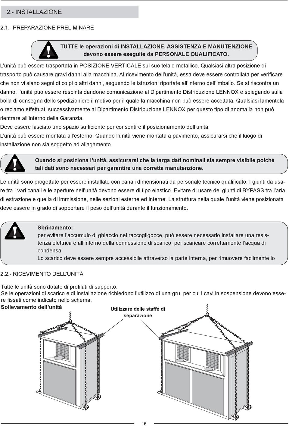 Al ricevimento dell unità, essa deve essere controllata per verificare che non vi siano segni di colpi o altri danni, seguendo le istruzioni riportate all interno dell imballo.