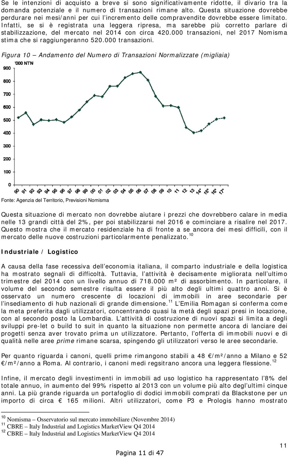 Infatti, se si è registrata una leggera ripresa, ma sarebbe più corretto parlare di stabilizzazione, del mercato nel 2014 con circa 420.