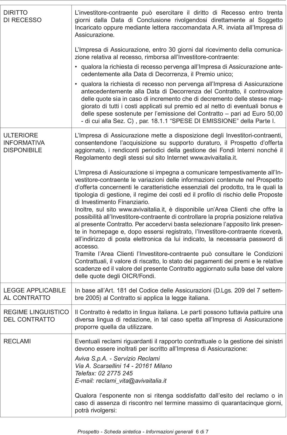 L Impresa di Assicurazione, entro 30 giorni dal ricevimento della comunicazione relativa al recesso, rimborsa all Investitore-contraente: qualora la richiesta di recesso pervenga all Impresa di