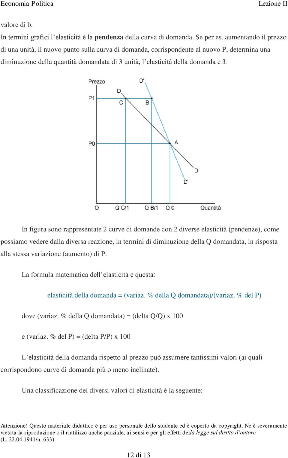 In figura sono rappresentate 2 curve di domande con 2 diverse elasticità (pendenze), come possiamo vedere dalla diversa reazione, in termini di diminuzione della Q domandata, in risposta alla stessa