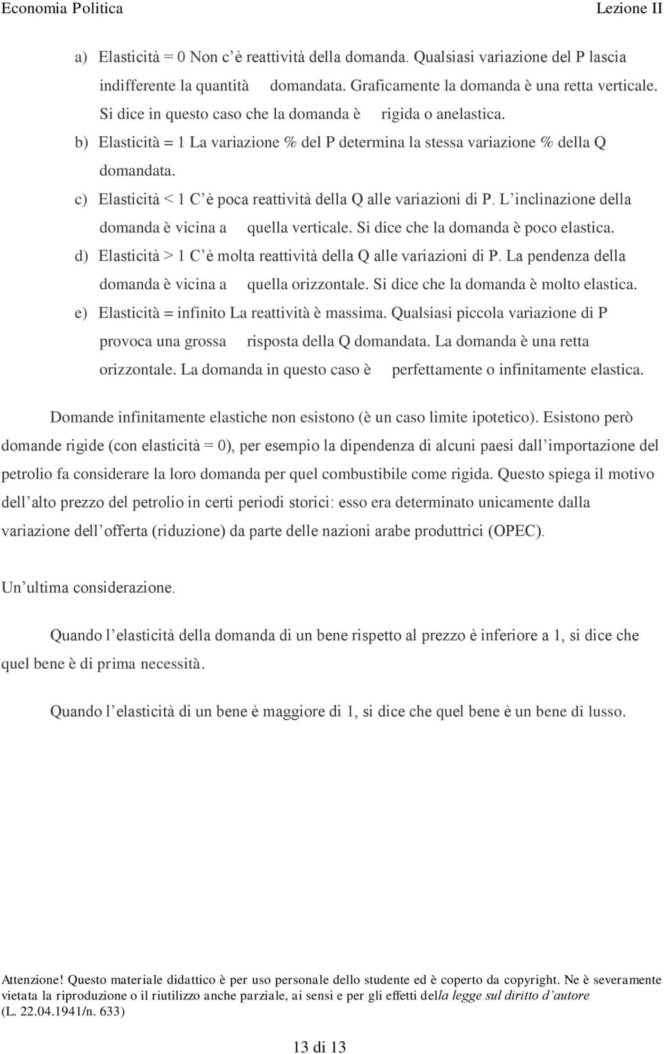 c) Elasticità < 1 C è poca reattività della Q alle variazioni di P. L inclinazione della domanda è vicina a quella verticale. Si dice che la domanda è poco elastica.