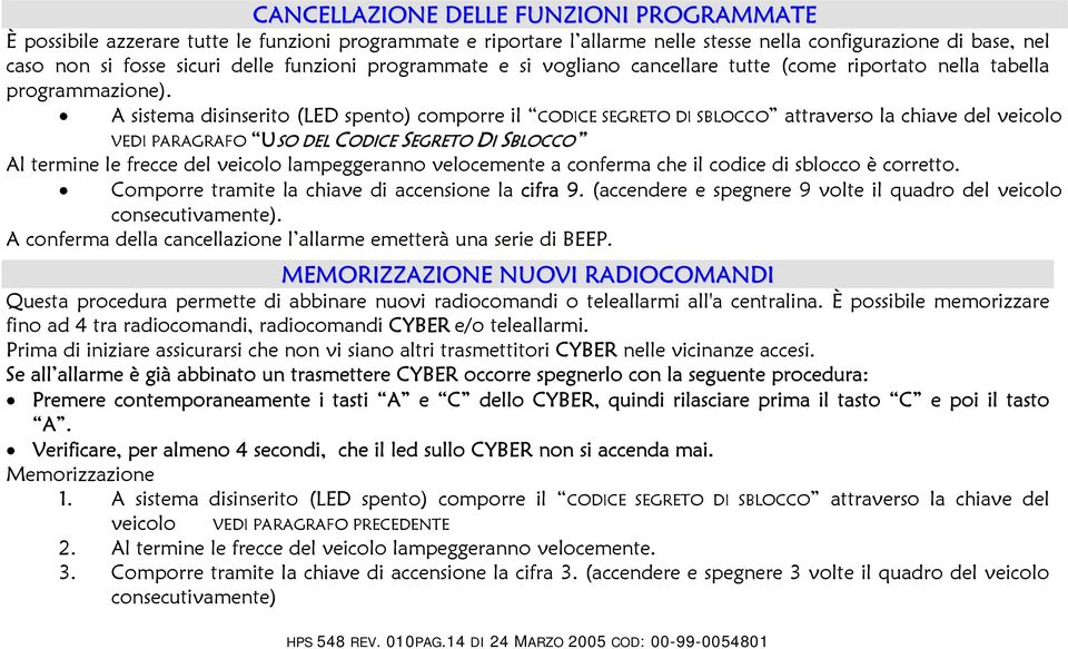 A sistema disinserito (LED spento) comporre il CODICE SEGRETO DI SBLOCCO attraverso la chiave del veicolo VEDI PARAGRAFO USO DEL CODICE SEGRETO DI SBLOCCO Al termine le frecce del veicolo