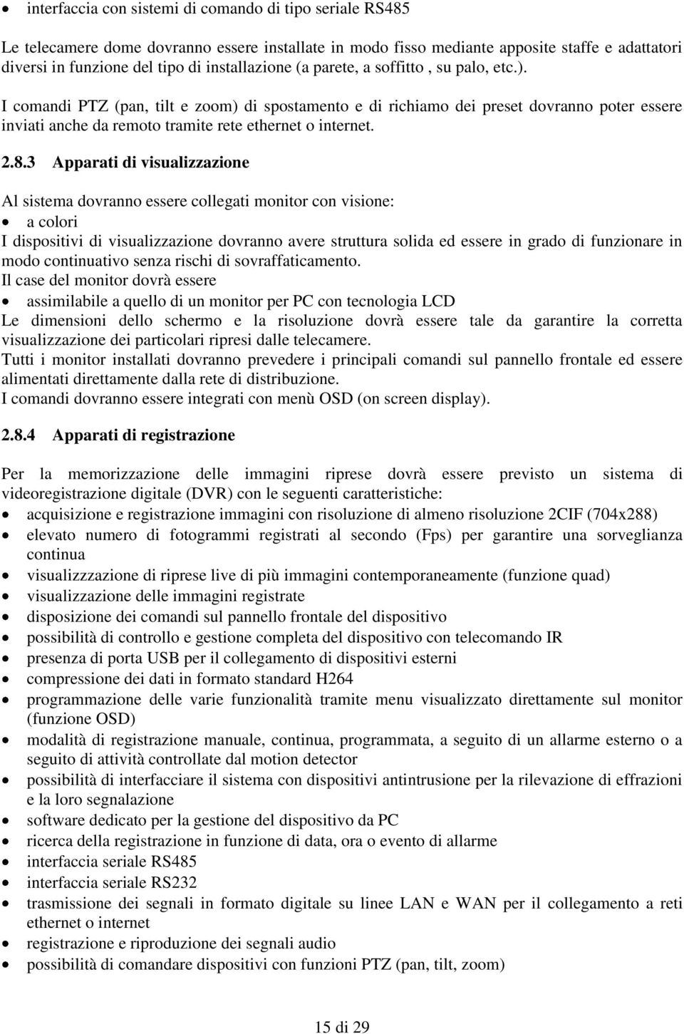 I comandi PTZ (pan, tilt e zoom) di spostamento e di richiamo dei preset dovranno poter essere inviati anche da remoto tramite rete ethernet o internet. 2.8.