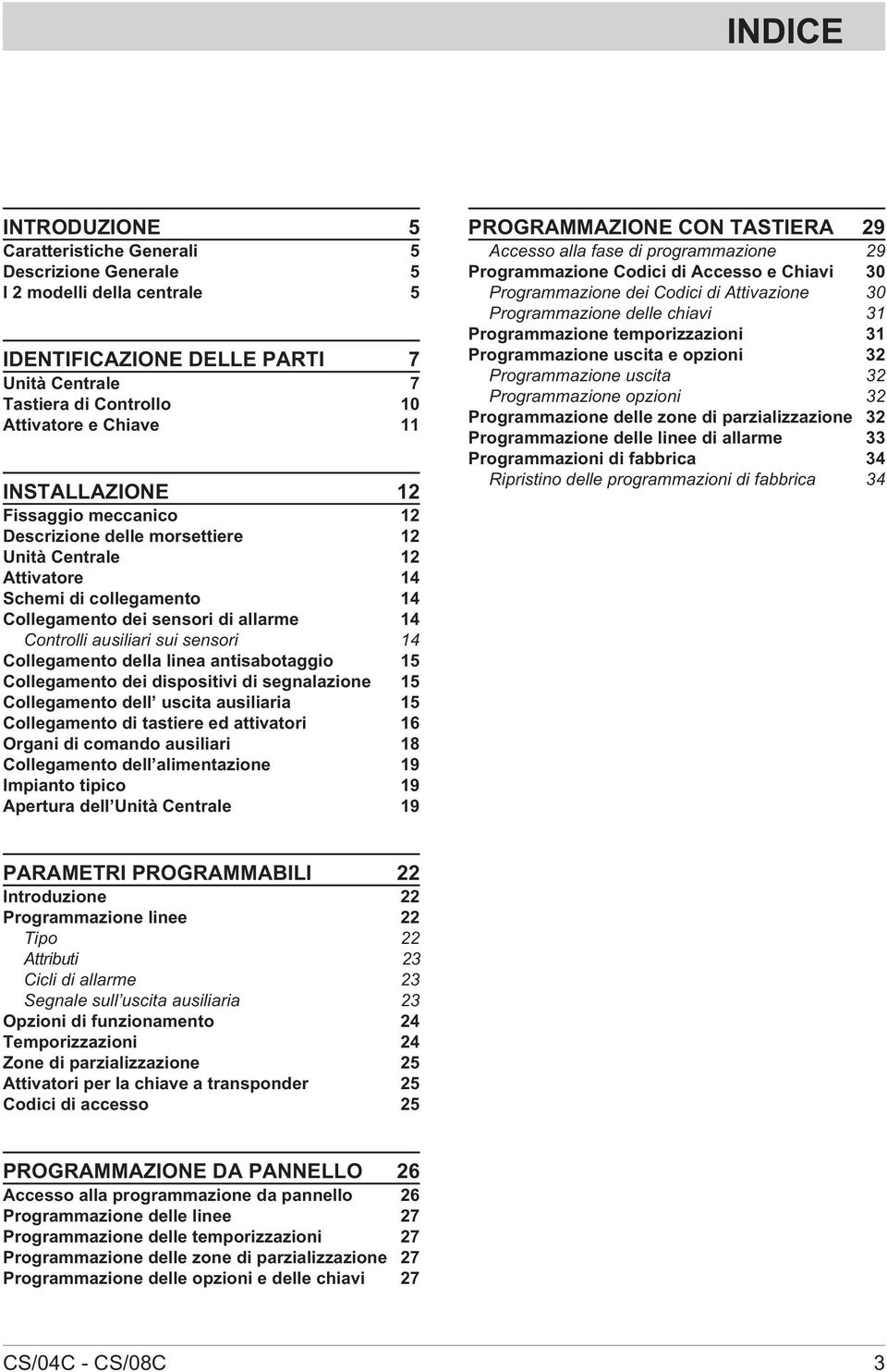 sensori 14 Collegamento della linea antisabotaggio 15 Collegamento dei dispositivi di segnalazione 15 Collegamento dell uscita ausiliaria 15 Collegamento di tastiere ed attivatori 16 Organi di