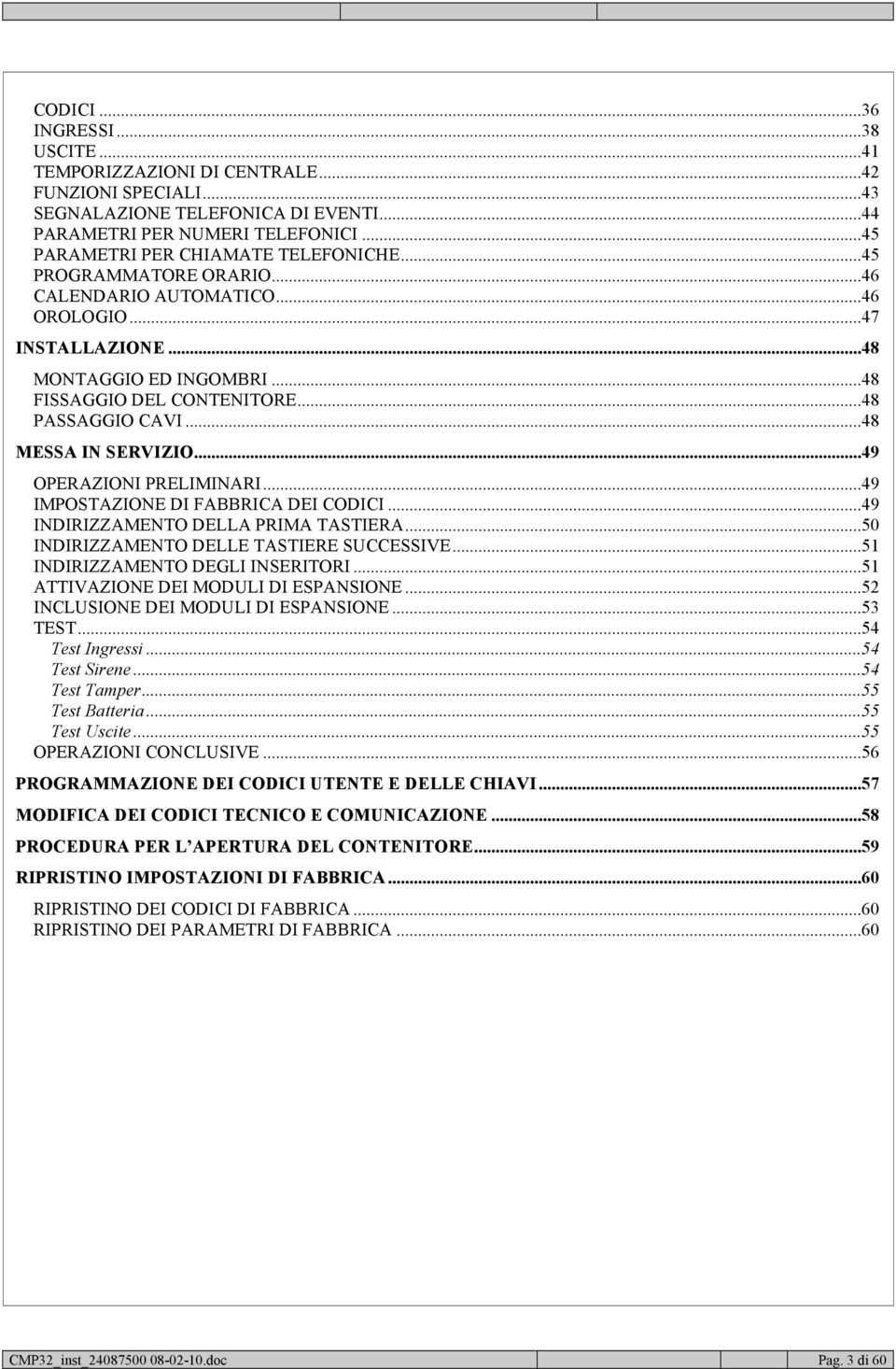 ..48 PASSAGGIO CAVI...48 MESSA IN SERVIZIO...49 OPERAZIONI PRELIMINARI...49 IMPOSTAZIONE DI FABBRICA DEI CODICI...49 INDIRIZZAMENTO DELLA PRIMA TASTIERA...50 INDIRIZZAMENTO DELLE TASTIERE SUCCESSIVE.