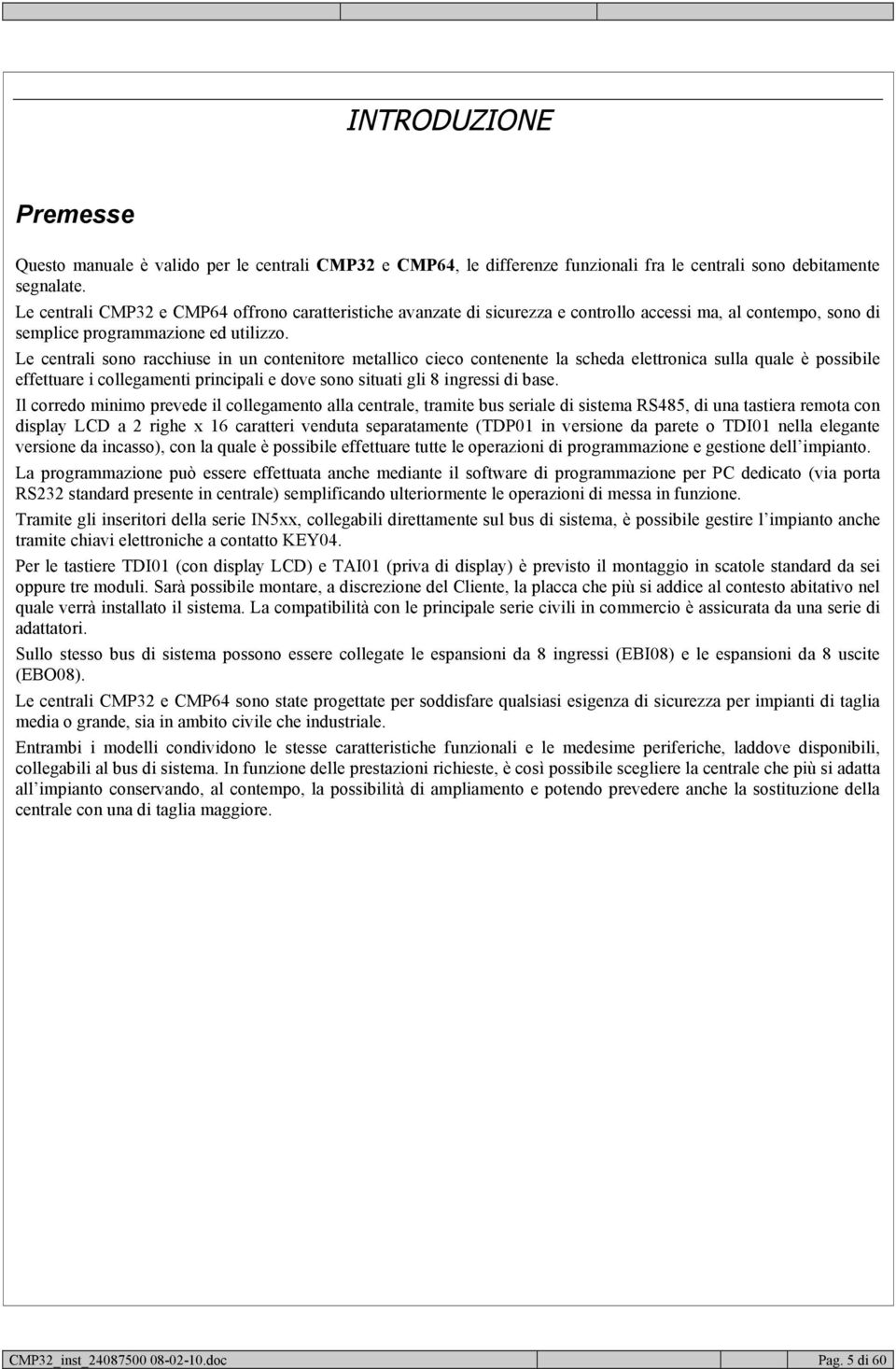 Le centrali sono racchiuse in un contenitore metallico cieco contenente la scheda elettronica sulla quale è possibile effettuare i collegamenti principali e dove sono situati gli 8 ingressi di base.