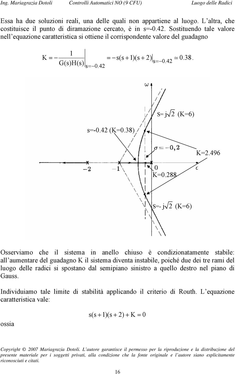 88 S=- j (K=6) Osserviamo che il sistema in anello chiuso è condizionatamente stabile: all aumentare del guadagno K il sistema diventa instabile, poiché due dei tre rami del luogo delle radici si