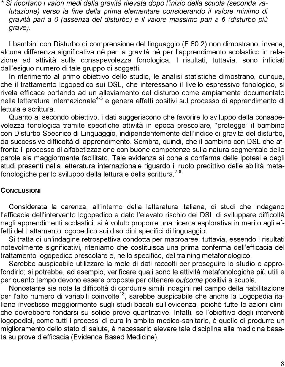 2) non dimostrano, invece, alcuna differenza significativa né per la gravità né per l apprendimento scolastico in relazione ad attività sulla consapevolezza fonologica.