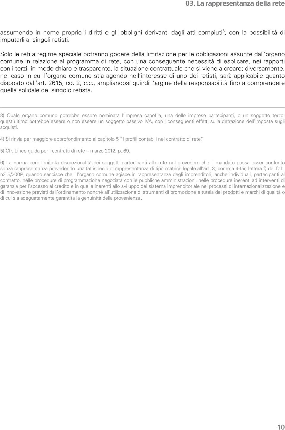 rapporti con i terzi, in modo chiaro e trasparente, la situazione contrattuale che si viene a creare; diversamente, nel caso in cui l organo comune stia agendo nell interesse di uno dei retisti, sarà