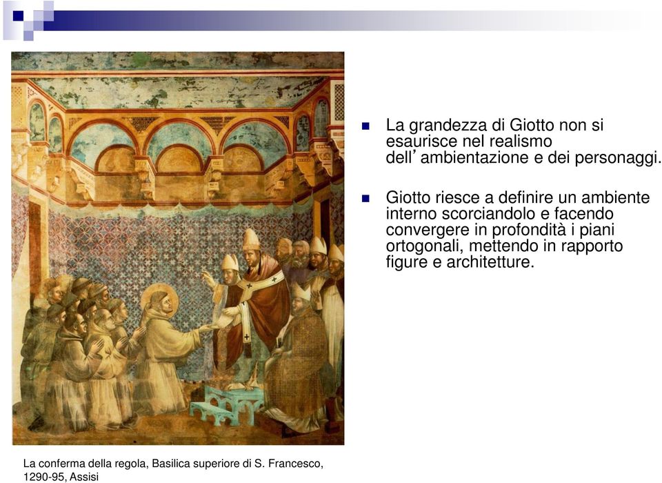 Giotto riesce a definire un ambiente interno scorciandolo e facendo convergere