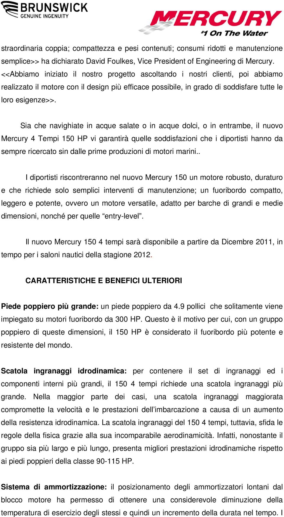 Sia che navighiate in acque salate o in acque dolci, o in entrambe, il nuovo Mercury 4 Tempi 150 HP vi garantirà quelle soddisfazioni che i diportisti hanno da sempre ricercato sin dalle prime