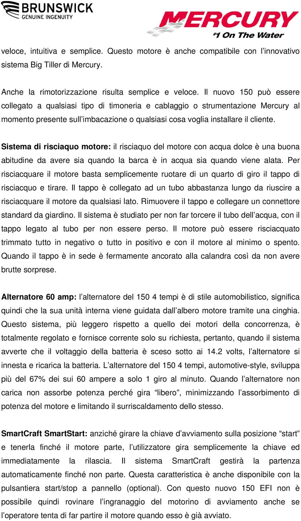 Sistema di risciaquo motore: il risciaquo del motore con acqua dolce è una buona abitudine da avere sia quando la barca è in acqua sia quando viene alata.