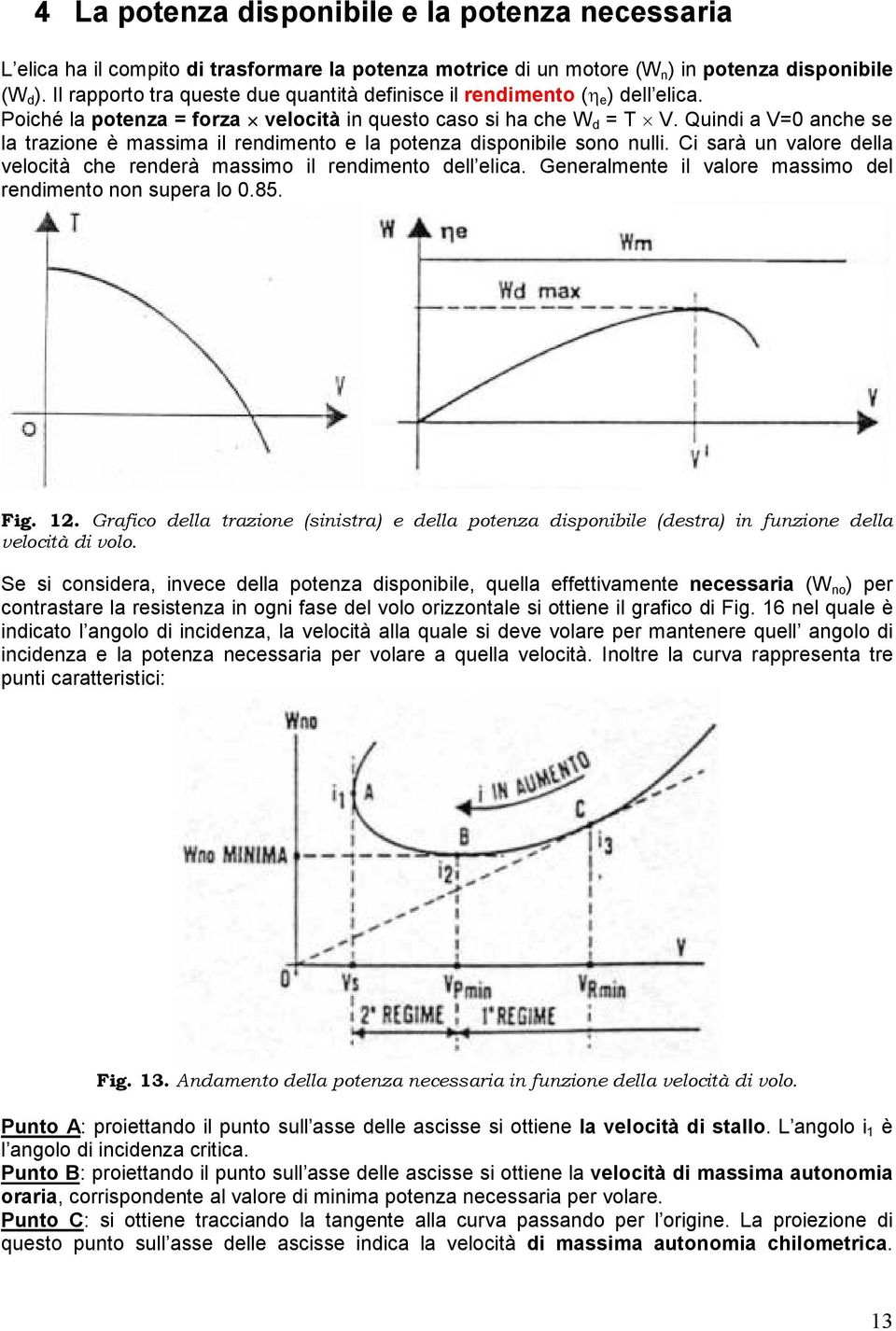 Quindi a V=0 anche se la trazione è massima il rendimento e la potenza disponibile sono nulli. Ci sarà un valore della velocità che renderà massimo il rendimento dell elica.