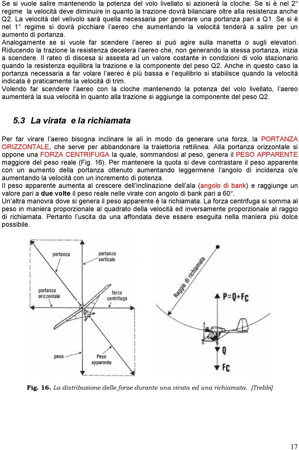 La velocità del velivolo sarà quella necessaria per generare una portanza pari a Q1.