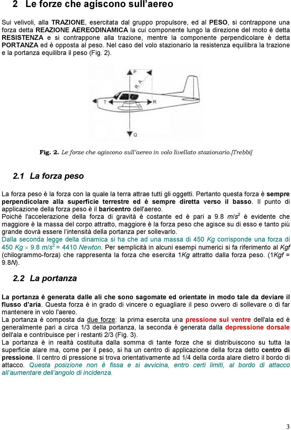 Nel caso del volo stazionario la resistenza equilibra la trazione e la portanza equilibra il peso (Fig. 2). Fig. 2. Le forze che agiscono sull aereo in volo livellato stazionario.[trebbi] 2.