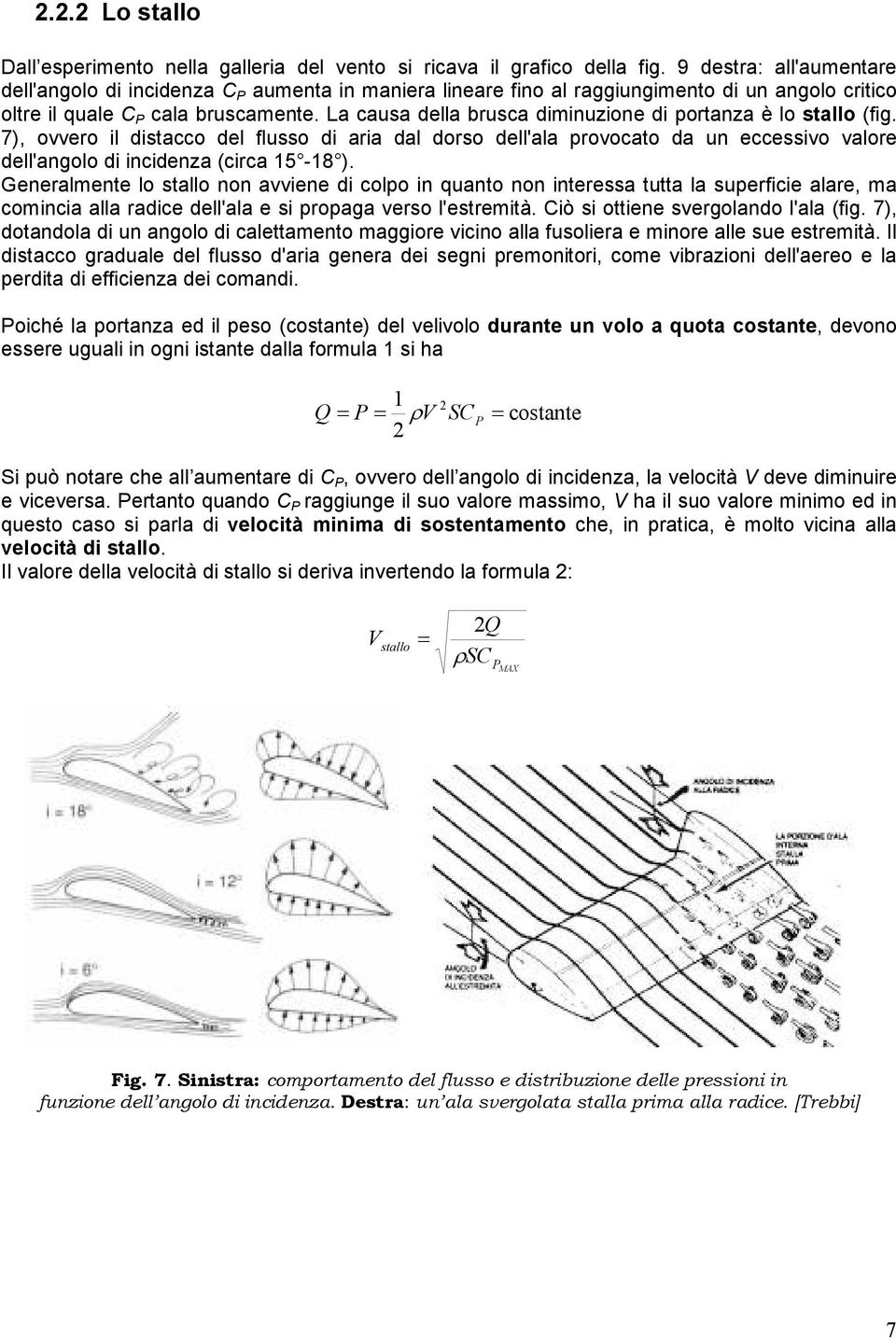 La causa della brusca diminuzione di portanza è lo stallo (fig. 7), ovvero il distacco del flusso di aria dal dorso dell'ala provocato da un eccessivo valore dell'angolo di incidenza (circa 15-18 ).