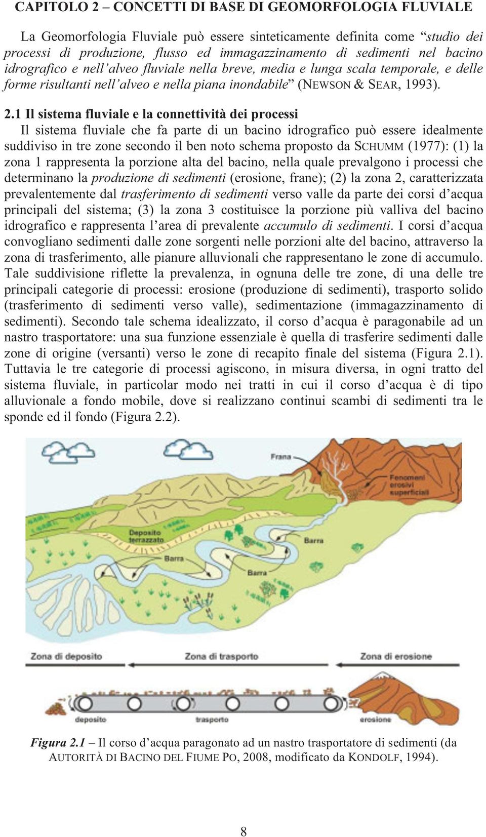 1 Il sistema fluviale e la connettività dei processi Il sistema fluviale che fa parte di un bacino idrografico può essere idealmente suddiviso in tre zone secondo il ben noto schema proposto da