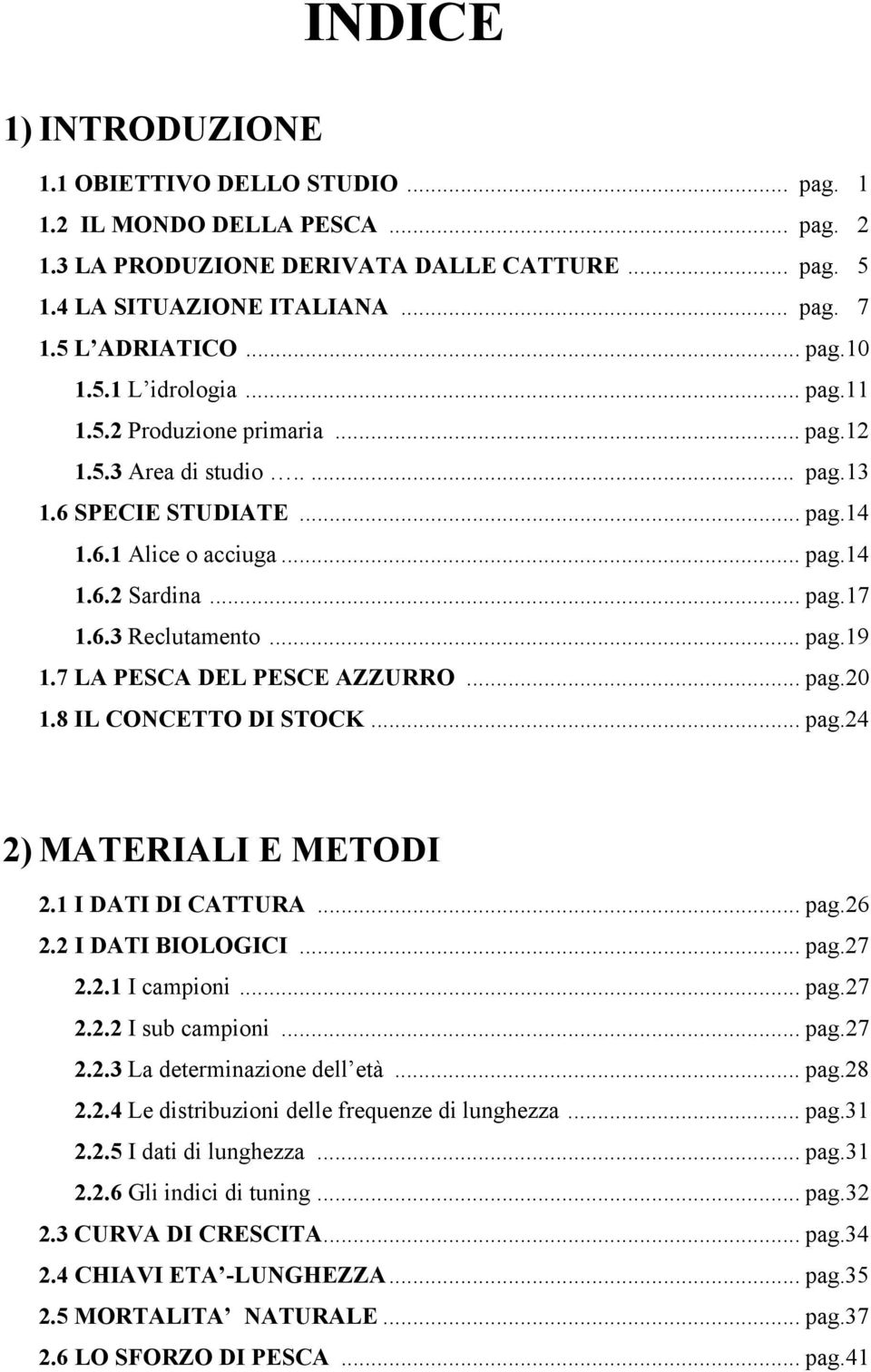 .. pag.19 1.7 LA PESCA DEL PESCE AZZURRO... pag.20 1.8 IL CONCETTO DI STOCK... pag.24 2) MATERIALI E METODI 2.1 I DATI DI CATTURA... pag.26 2.2 I DATI BIOLOGICI... pag.27 2.2.1 I campioni... pag.27 2.2.2 I sub campioni.